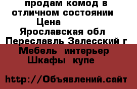 продам комод в отличном состоянии › Цена ­ 3 500 - Ярославская обл., Переславль-Залесский г. Мебель, интерьер » Шкафы, купе   